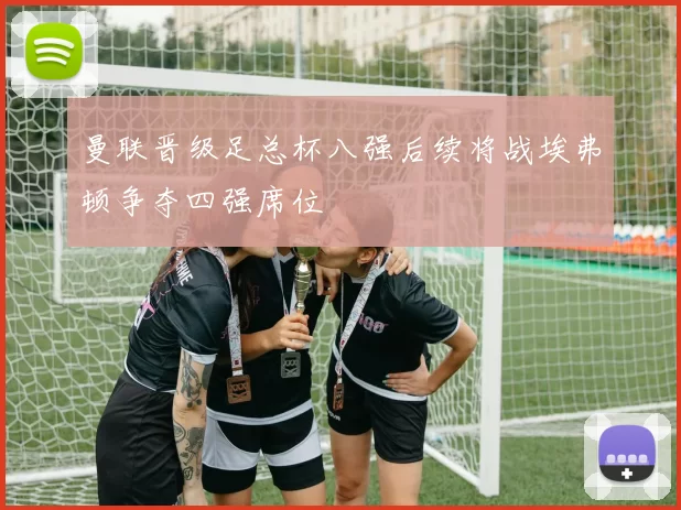 曼联晋级足总杯八强后续将战埃弗顿争夺四强席位