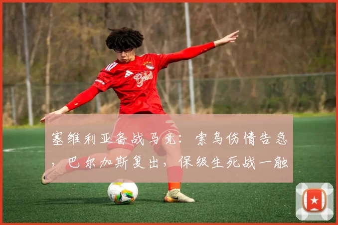 塞维利亚备战马竞:索乌伤情告急,巴尔加斯复出,保级生死战一触即发