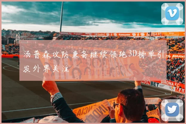 汤普森攻防兼备继续领跑3D榜单引发外界关注