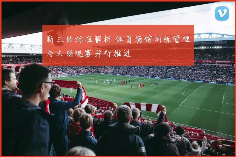 新三好标准解析 体育场馆训练管理与文明观赛并行推进