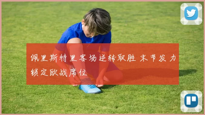 佩里斯特里客场逆转取胜 末节发力锁定欧战席位