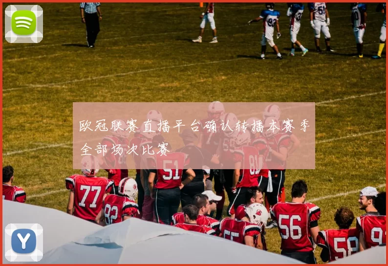 欧冠联赛直播平台确认转播本赛季全部场次比赛