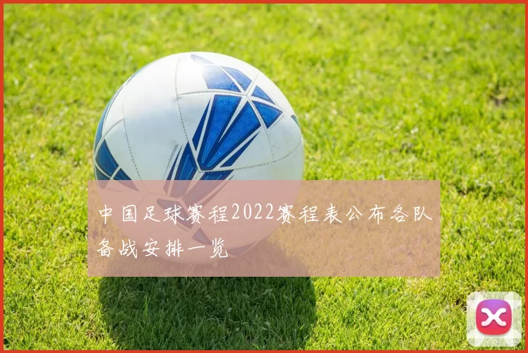 中国足球赛程2022赛程表公布各队备战安排一览