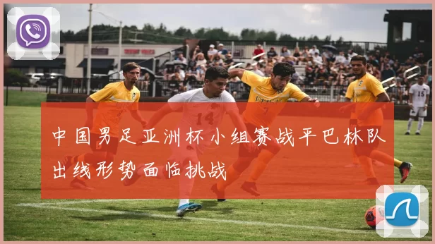 中国男足亚洲杯小组赛战平巴林队出线形势面临挑战