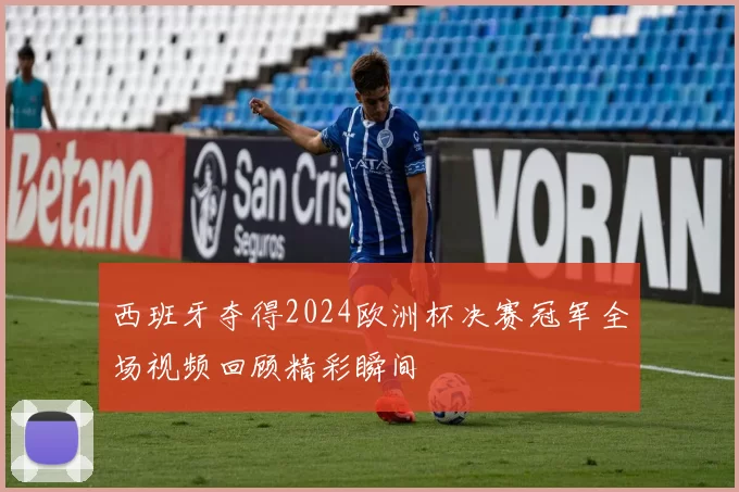 西班牙夺得2024欧洲杯决赛冠军全场视频回顾精彩瞬间