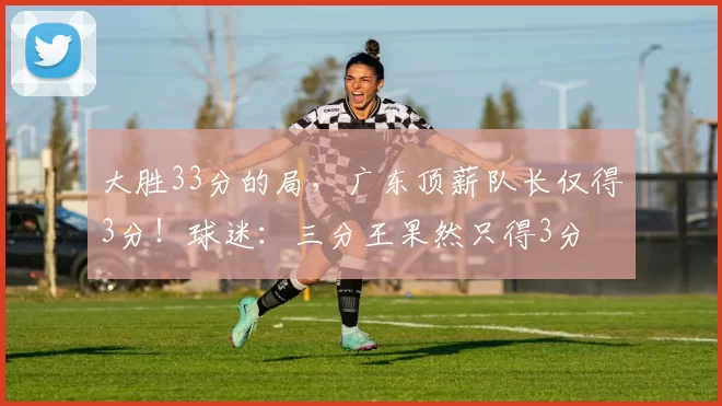 大胜33分的局，广东顶薪队长仅得3分！球迷：三分王果然只得3分