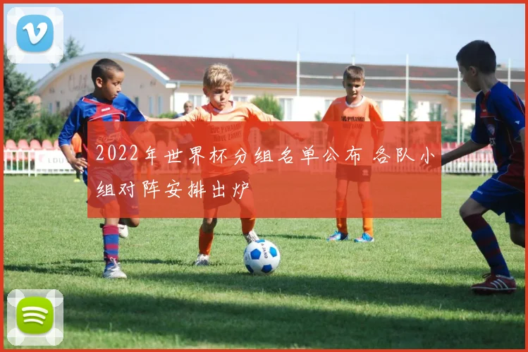 2022年世界杯分组名单公布 各队小组对阵安排出炉