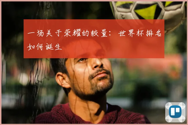 一场关于荣耀的较量：世界杯排名如何诞生