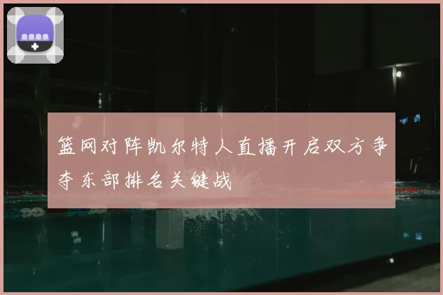 篮网对阵凯尔特人直播开启双方争夺东部排名关键战