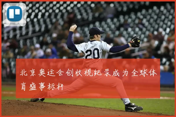 北京奥运会创收视纪录成为全球体育盛事标杆