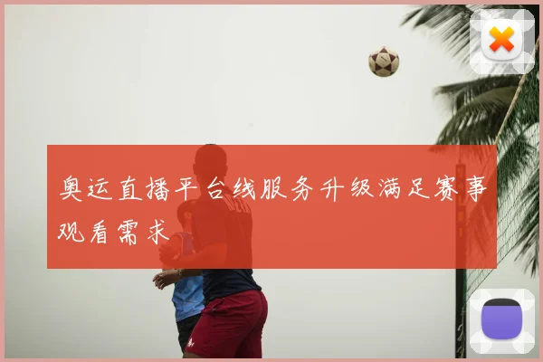 奥运直播平台线服务升级满足赛事观看需求