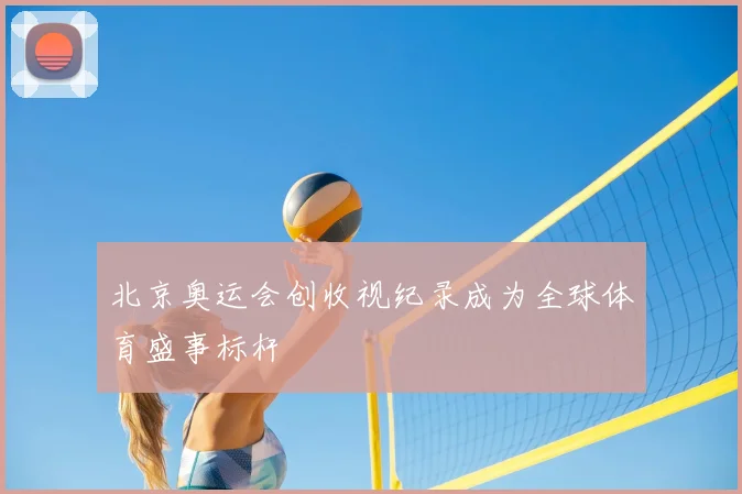 北京奥运会创收视纪录成为全球体育盛事标杆