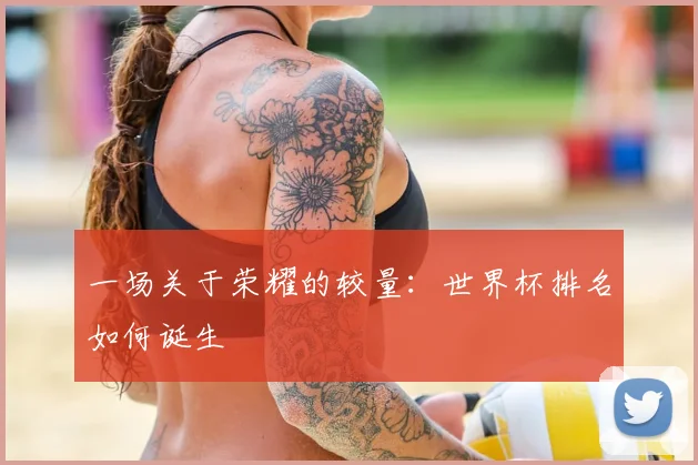 一场关于荣耀的较量:世界杯排名如何诞生